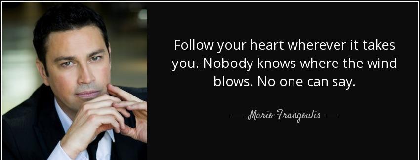 quote follow your heart wherever it takes you nobody knows where the wind blows no one can mario frangoulis Quotes
