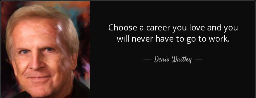 quote choose a career you love and you will never have to go to work denis waitley Quotes