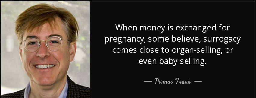 quote when money is exchanged for pregnancy some believe surrogacy comes close to organ selling thomas frank Quotes