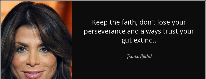 quote keep the faith don t lose your perseverance and always trust your gut extinct paula abdul Quotes
