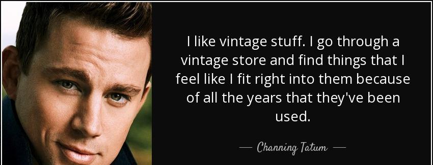 quote i like vintage stuff i go through a vintage store and find things that i feel like i channing tatum Quotes