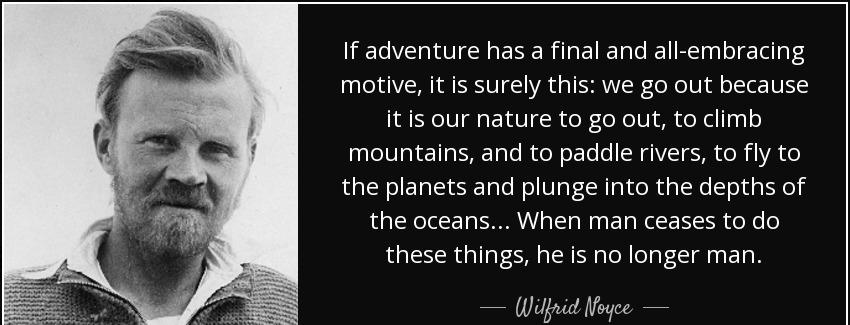 quote if adventure has a final and all embracing motive it is surely this we go out because wilfrid noyce Quotes