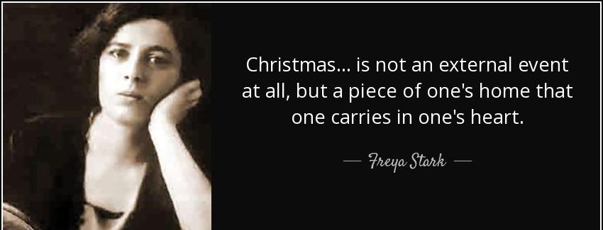 quote christmas is not an external event at all but a piece of one s home that one carries freya stark Quotes