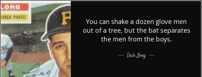 quote you can shake a dozen glove men out of a tree but the bat separates the men from the dale long Quotes