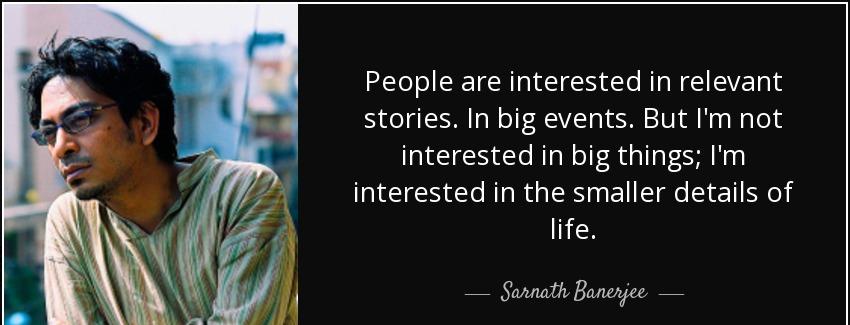 quote people are interested in relevant stories in big events but i m not interested in big sarnath banerjee Quotes