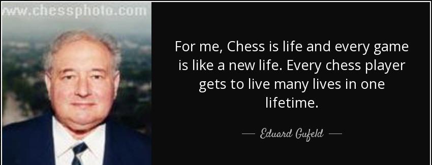 quote for me chess is life and every game is like a new life every chess player gets to live eduard gufeld Quotes
