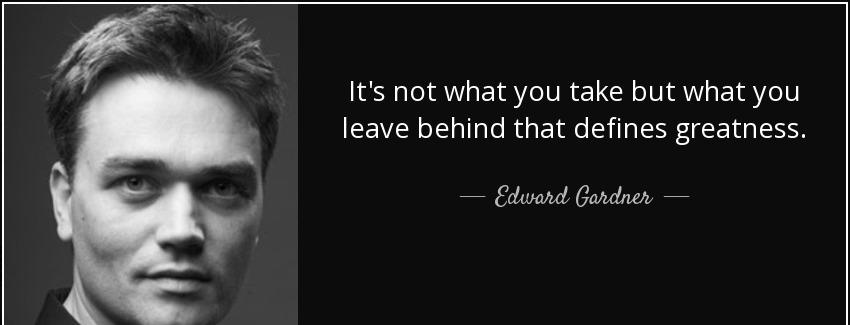 quote it s not what you take but what you leave behind that defines greatness edward gardner Quotes