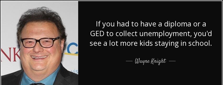 quote if you had to have a diploma or a ged to collect unemployment you d see a lot more kids wayne knight Quotes