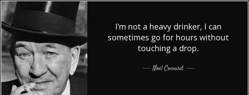 quote i m not a heavy drinker i can sometimes go for hours without touching a drop noel coward Quotes