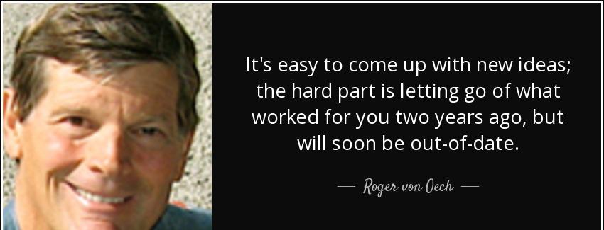 quote it s easy to come up with new ideas the hard part is letting go of what worked for you roger von oech Quotes