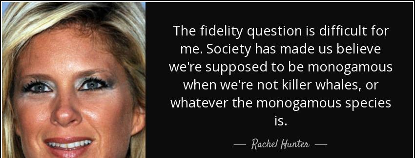 quote the fidelity question is difficult for me society has made us believe we re supposed rachel hunter Quotes