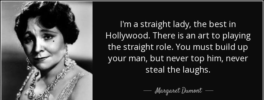 quote i m a straight lady the best in hollywood there is an art to playing the straight role margaret dumont Quotes