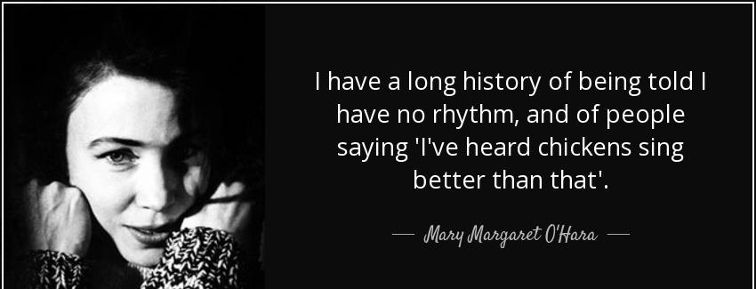 quote i have a long history of being told i have no rhythm and of people saying i ve heard mary margaret o hara Quotes