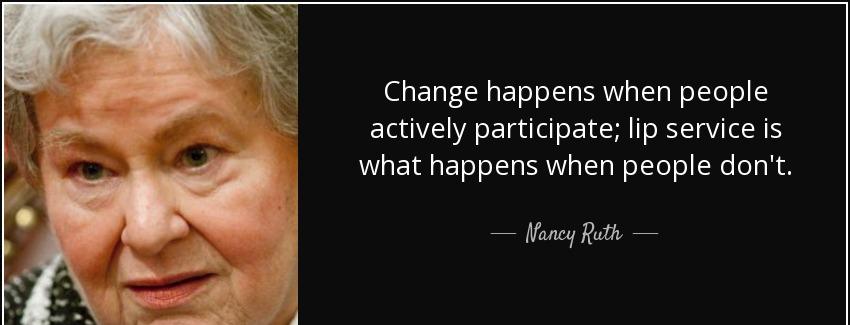 quote change happens when people actively participate lip service is what happens when people nancy ruth Quotes