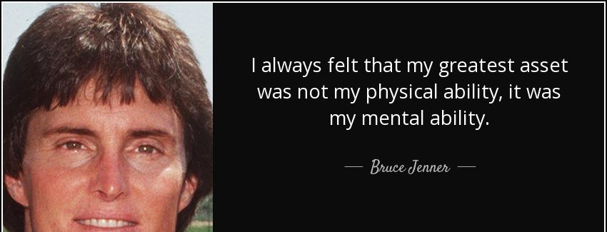 quote i always felt that my greatest asset was not my physical ability it was my mental ability bruce jenner Quotes