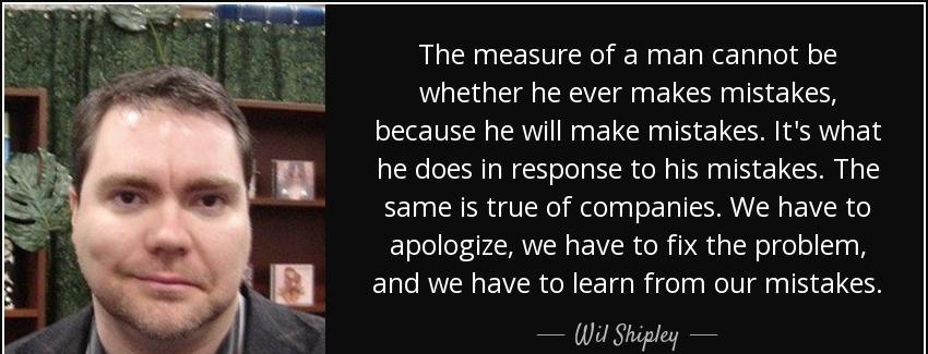 quote the measure of a man cannot be whether he ever makes mistakes because he will make mistakes wil shipley Quotes