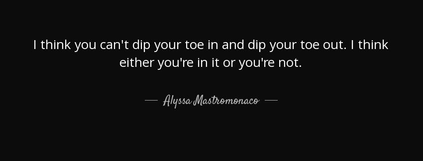quote i think you can t dip your toe in and dip your toe out i think either you re in it or alyssa mastromonaco Quotes