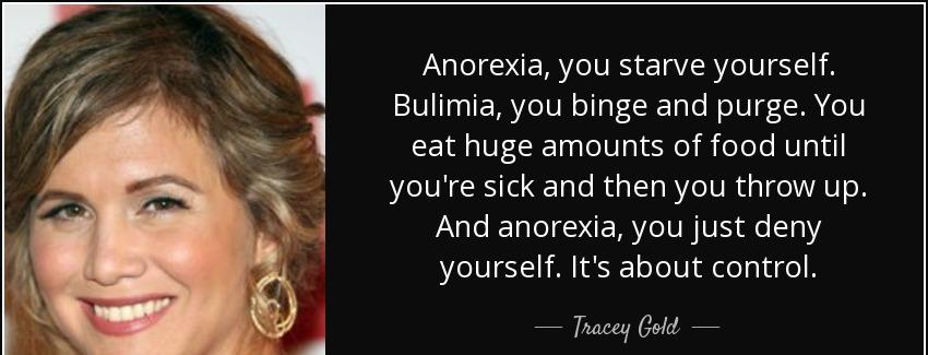 quote anorexia you starve yourself bulimia you binge and purge you eat huge amounts of food tracey gold Quotes