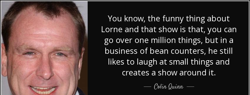 quote you know the funny thing about lorne and that show is that you can go over one million colin quinn Quotes