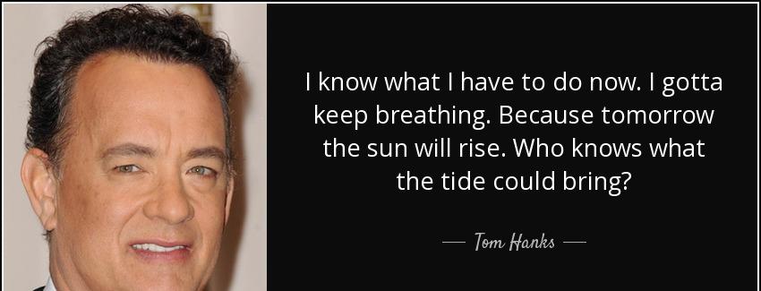 quote i know what i have to do now i gotta keep breathing because tomorrow the sun will rise tom hanks Quotes