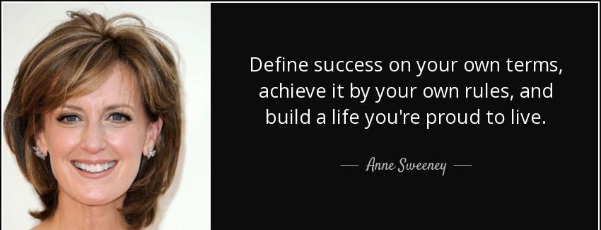 quote define success on your own terms achieve it by your own rules and build a life you re anne sweeney Quotes