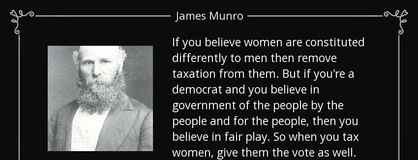 quote if you believe women are constituted differently to men then remove taxation from them james munro Quotes