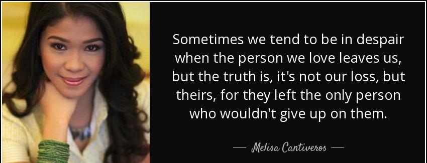 quote sometimes we tend to be in despair when the person we love leaves us but the truth is melisa cantiveros Quotes
