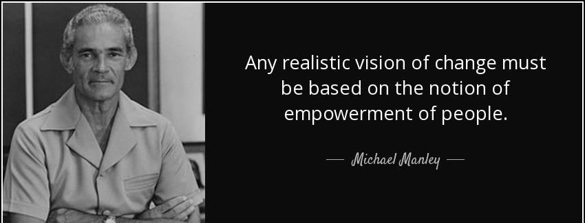quote any realistic vision of change must be based on the notion of empowerment of people michael manley Quotes