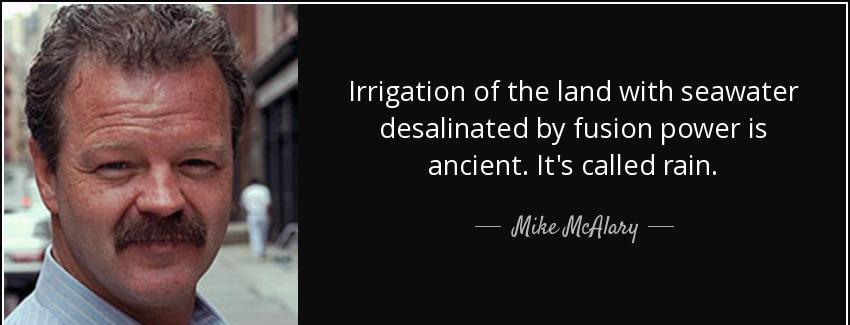 quote irrigation of the land with seawater desalinated by fusion power is ancient it s called mike mcalary Quotes