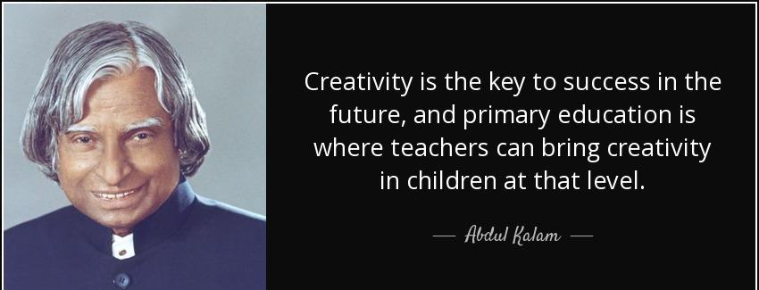 quote creativity is the key to success in the future and primary education is where teachers abdul kalam Quotes
