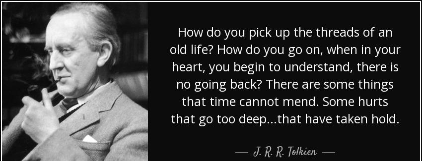 quote how do you pick up the threads of an old life how do you go on when in your heart you j r r tolkien Quotes