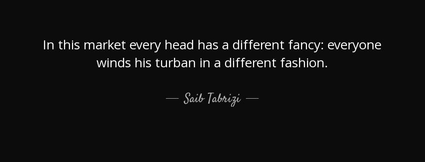 quote in this market every head has a different fancy everyone winds his turban in a different saib tabrizi Quotes