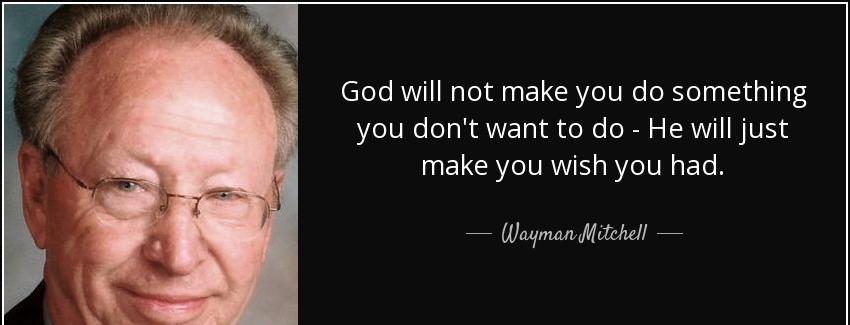 quote god will not make you do something you don t want to do he will just make you wish you wayman mitchell Quotes