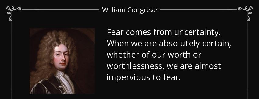 quote fear comes from uncertainty when we are absolutely certain whether of our worth or worthlessness william congreve Quotes