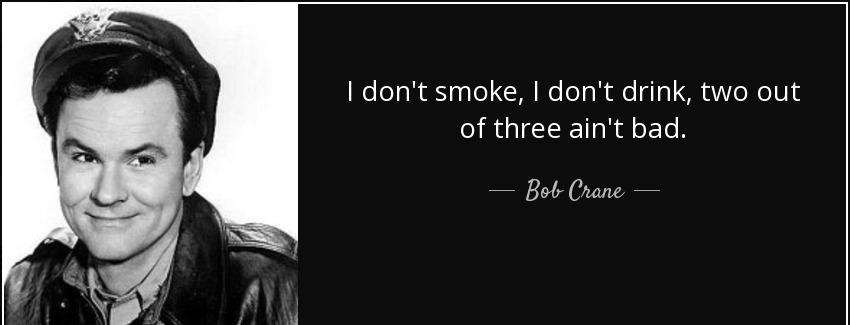 quote i don t smoke i don t drink two out of three ain t bad bob crane Quotes