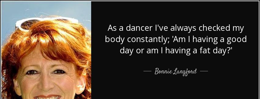 quote as a dancer i ve always checked my body constantly am i having a good day or am i having bonnie langford Quotes