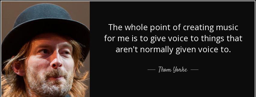 quote the whole point of creating music for me is to give voice to things that aren t normally thom yorke Quotes