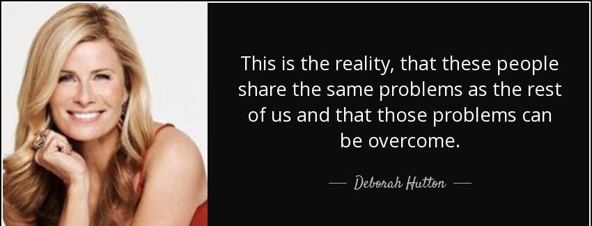 quote this is the reality that these people share the same problems as the rest of us and deborah hutton Quotes
