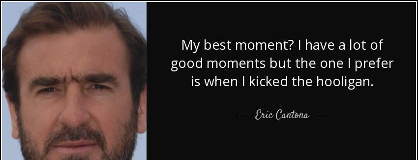 quote my best moment i have a lot of good moments but the one i prefer is when i kicked the eric cantona Quotes