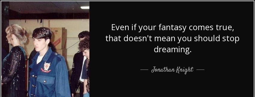 quote even if your fantasy comes true that doesn t mean you should stop dreaming jonathan knight Quotes