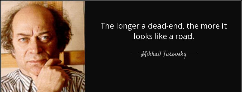 quote the longer a dead end the more it looks like a road mikhail turovsky Quotes