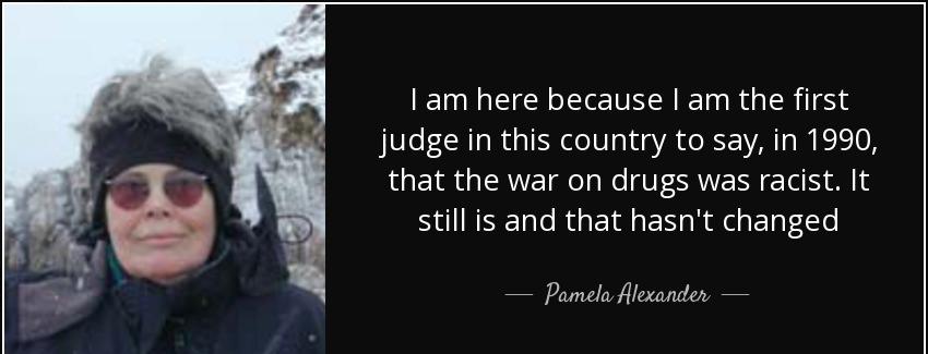 quote i am here because i am the first judge in this country to say in 1990 that the war on pamela alexander Quotes