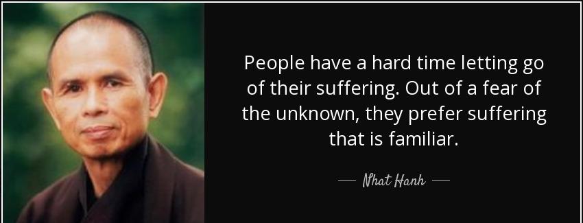 quote people have a hard time letting go of their suffering out of a fear of the unknown they nhat hanh Quotes