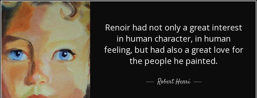 quote renoir had not only a great interest in human character in human feeling but had also robert henri Quotes