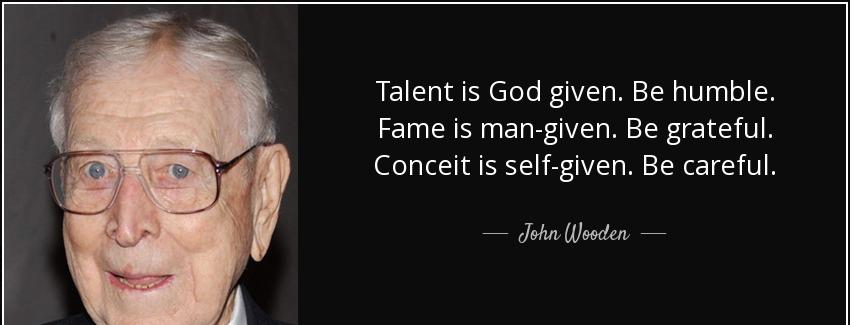 quote talent is god given be humble fame is man given be grateful conceit is self given be john wooden Quotes