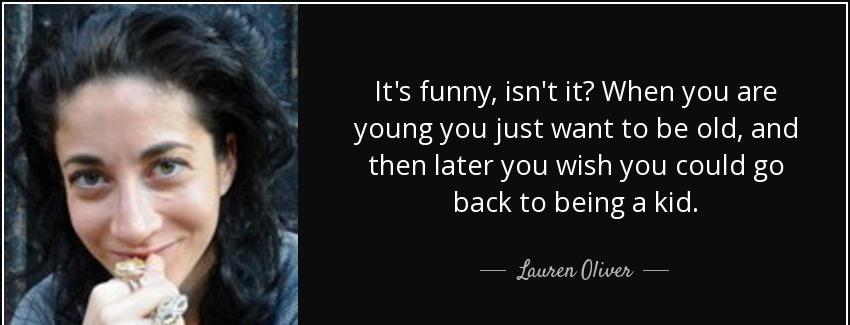 quote it s funny isn t it when you are young you just want to be old and then later you wish lauren oliver Quotes