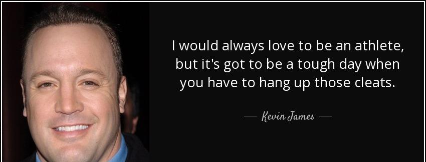quote i would always love to be an athlete but it s got to be a tough day when you have to kevin james Quotes
