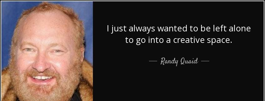 quote i just always wanted to be left alone to go into a creative space randy quaid Quotes