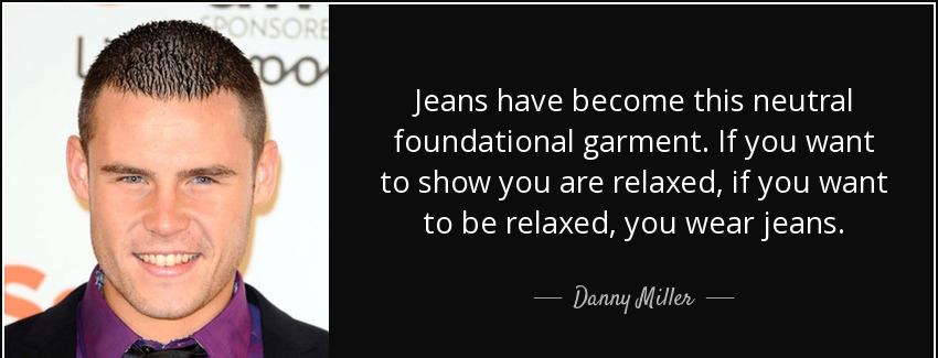 quote jeans have become this neutral foundational garment if you want to show you are relaxed danny miller Quotes