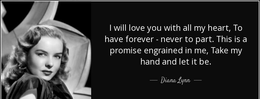 quote i will love you with all my heart to have forever never to part this is a promise engrained diana lynn Quotes